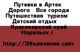 Путевки в Артек. Дорого - Все города Путешествия, туризм » Детский отдых   . Красноярский край,Норильск г.